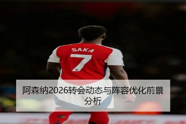 阿森纳2026转会动态与阵容优化前景分析