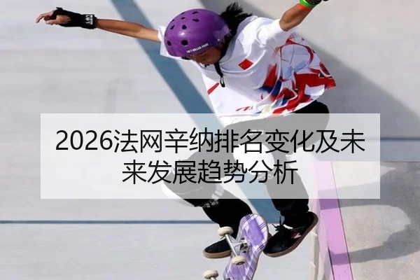 2026法网辛纳排名变化及未来发展趋势分析