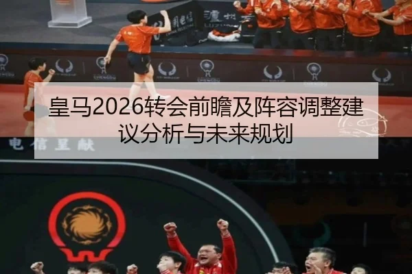 皇马2026转会前瞻及阵容调整建议分析与未来规划