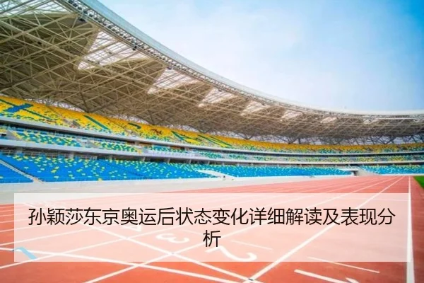 孙颖莎东京奥运后状态变化详细解读及表现分析