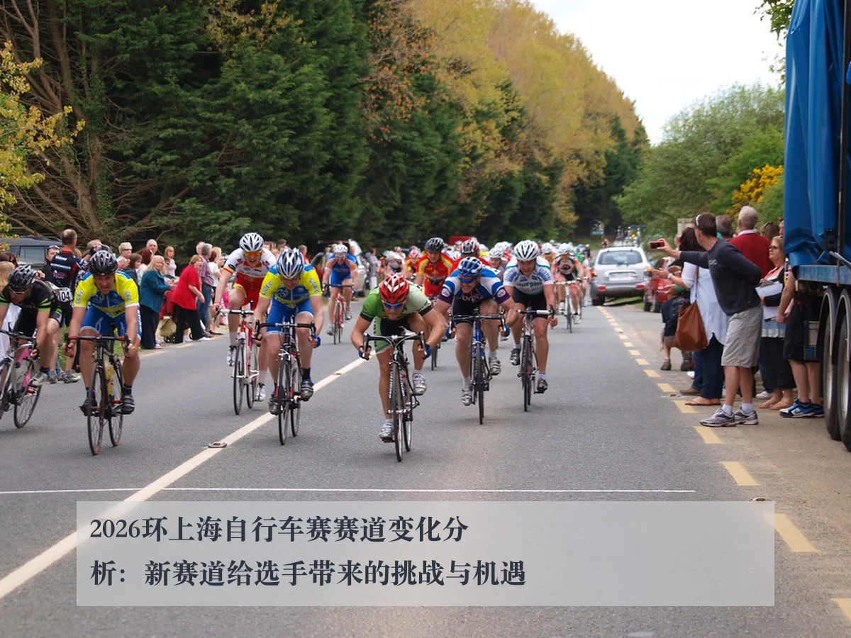 2026环上海自行车赛赛道变化分析:新赛道给选手带来的挑战与机遇
