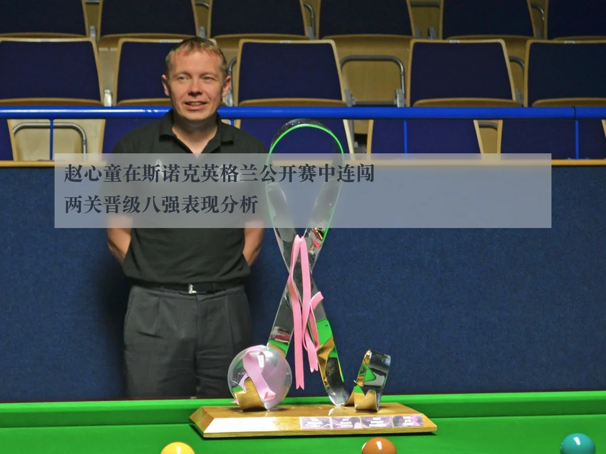 赵心童在斯诺克英格兰公开赛中连闯两关晋级八强表现分析